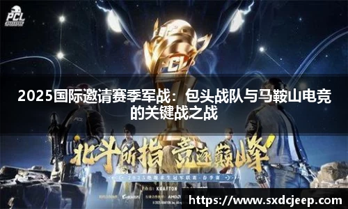 2025国际邀请赛季军战：包头战队与马鞍山电竞的关键战之战