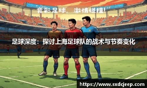 足球深度:探讨上海足球队的战术与节奏变化